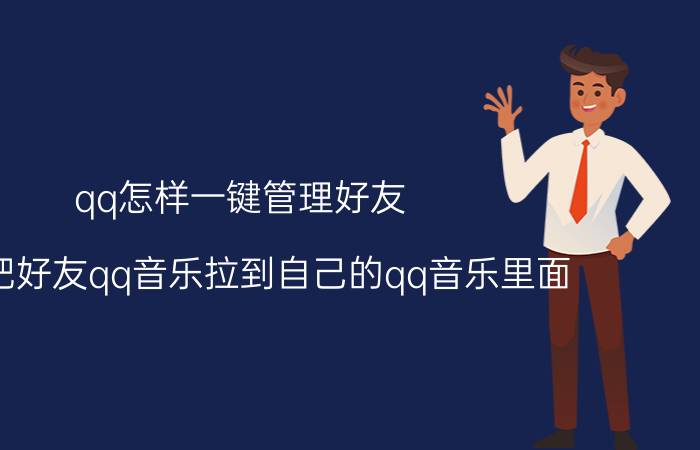 qq怎样一键管理好友 怎样把好友qq音乐拉到自己的qq音乐里面？